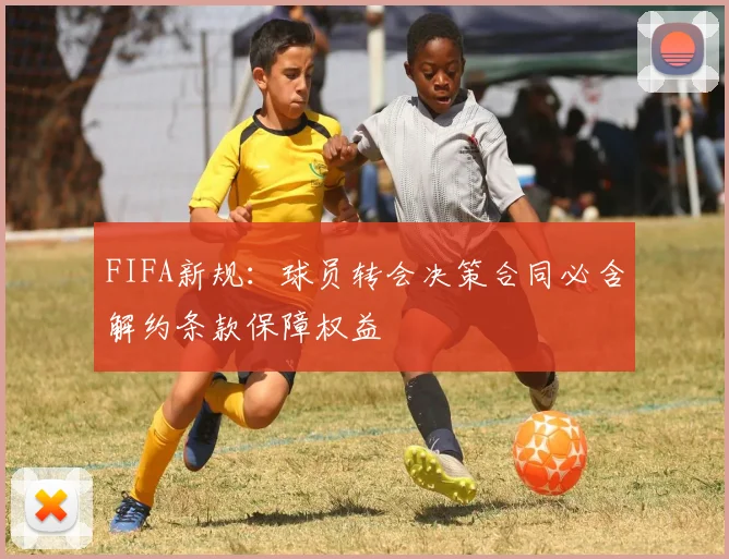 FIFA新规：球员转会决策合同必含解约条款保障权益