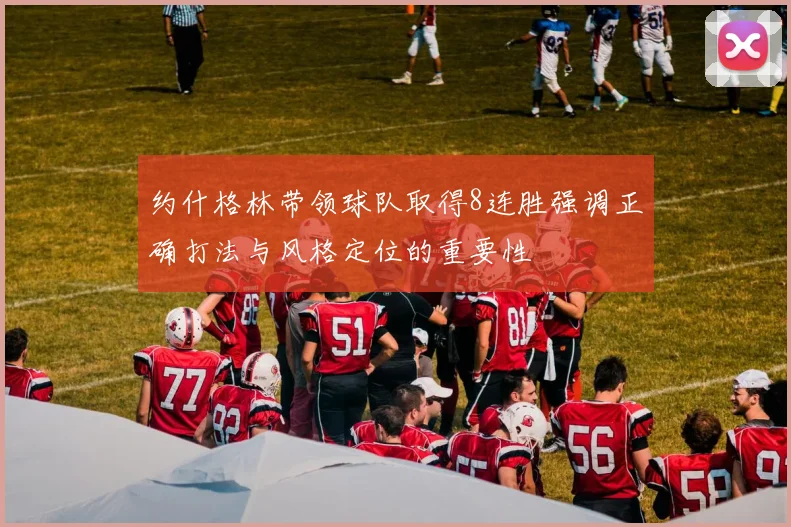 约什格林带领球队取得8连胜强调正确打法与风格定位的重要性