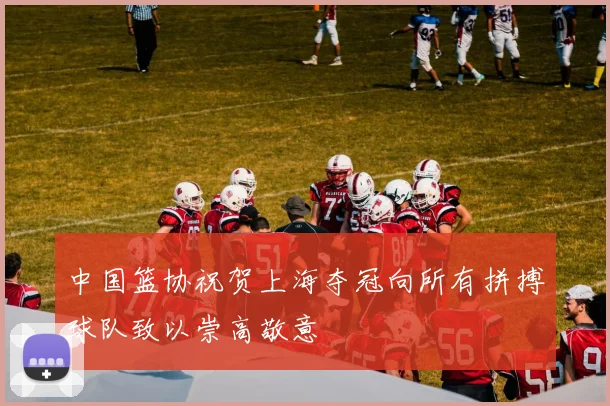 中国篮协祝贺上海夺冠向所有拼搏球队致以崇高敬意