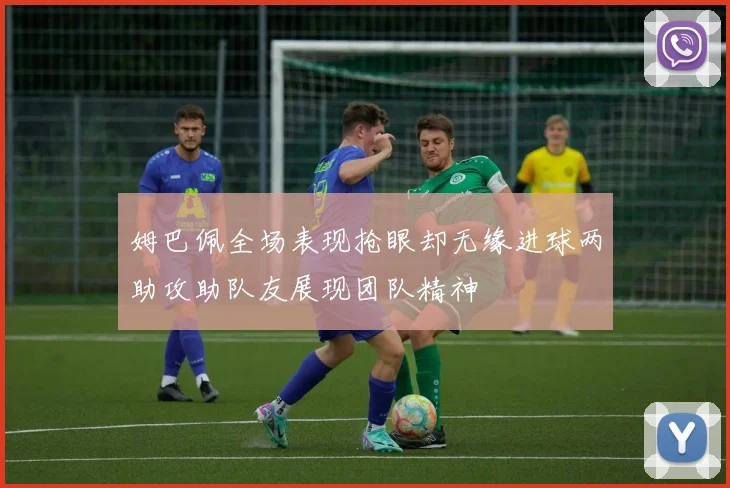 姆巴佩全场表现抢眼却无缘进球两助攻助队友展现团队精神
