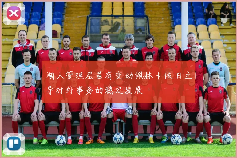 湖人管理层虽有变动佩林卡依旧主导对外事务的稳定发展